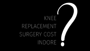 Find Out Knee Replacement Surgery Cost Indore